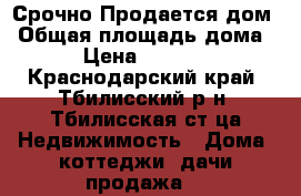 Срочно Продается дом › Общая площадь дома ­ 80 › Цена ­ 2 200 000 - Краснодарский край, Тбилисский р-н, Тбилисская ст-ца Недвижимость » Дома, коттеджи, дачи продажа   
